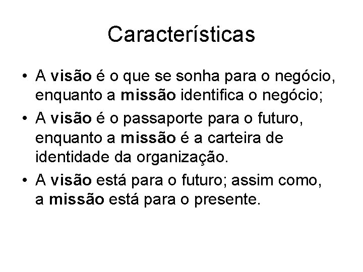 Características • A visão é o que se sonha para o negócio, enquanto a