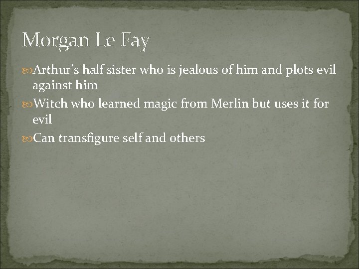 Morgan Le Fay Arthur’s half sister who is jealous of him and plots evil