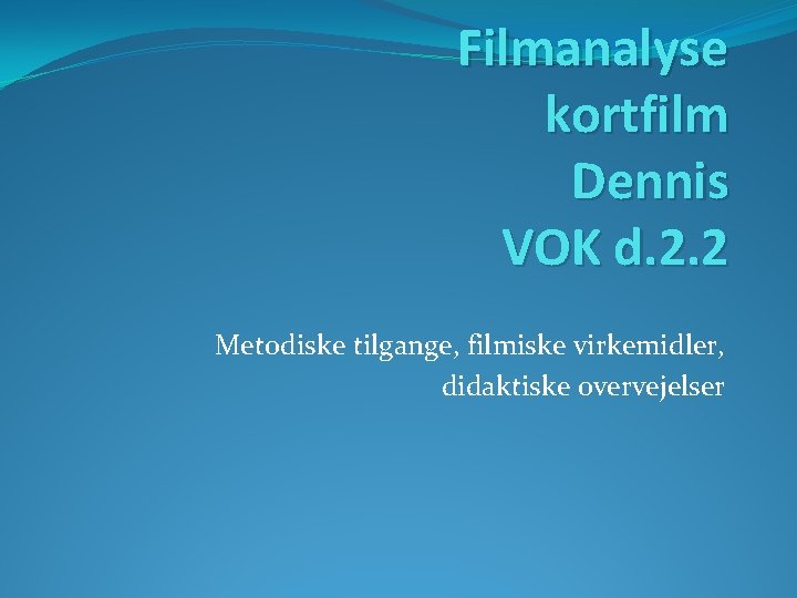 Filmanalyse kortfilm Dennis VOK d. 2. 2 Metodiske tilgange, filmiske virkemidler, didaktiske overvejelser 