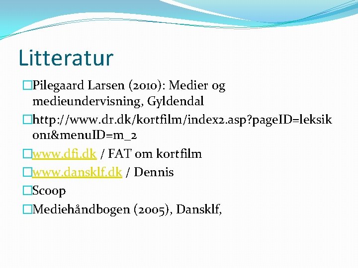 Litteratur �Pilegaard Larsen (2010): Medier og medieundervisning, Gyldendal �http: //www. dr. dk/kortfilm/index 2. asp?