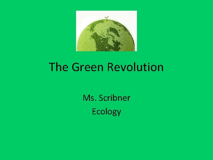 The Green Revolution Ms. Scribner Ecology 