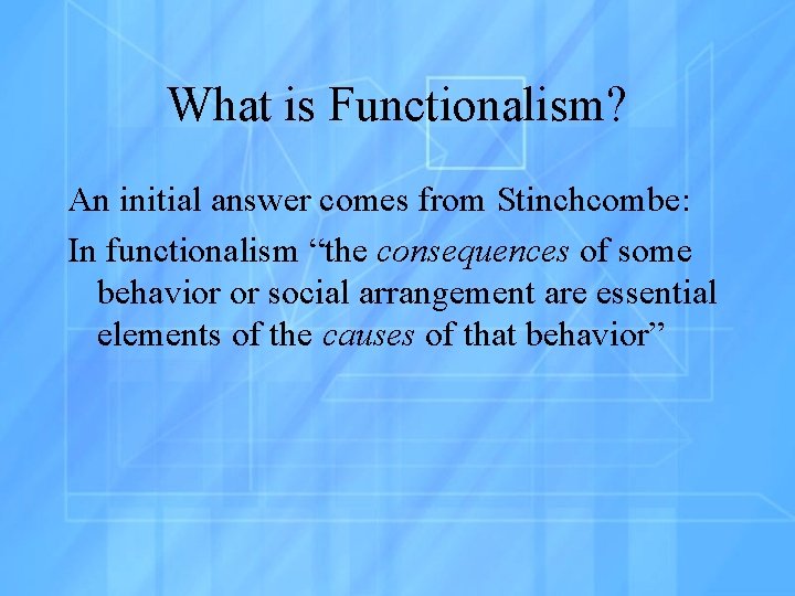 What is Functionalism? An initial answer comes from Stinchcombe: In functionalism “the consequences of