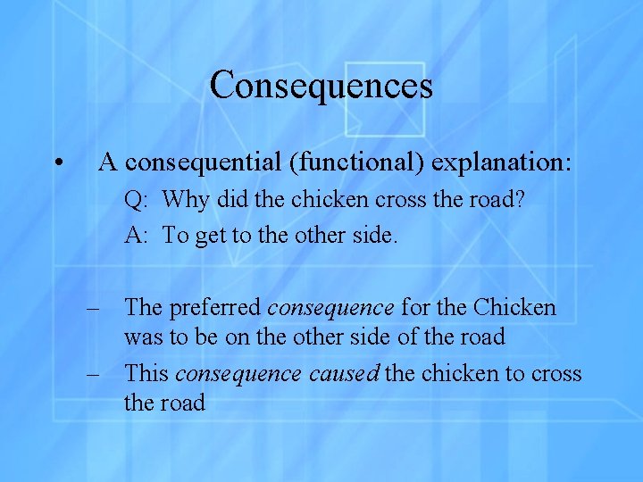 Consequences • A consequential (functional) explanation: Q: Why did the chicken cross the road?
