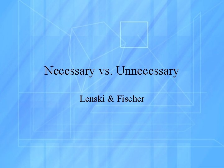 Necessary vs. Unnecessary Lenski & Fischer 