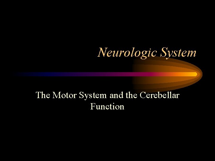 Neurologic System The Motor System and the Cerebellar Function 