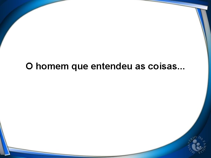 O homem que entendeu as coisas. . . 