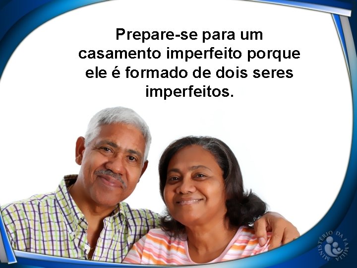 Prepare-se para um casamento imperfeito porque ele é formado de dois seres imperfeitos. 