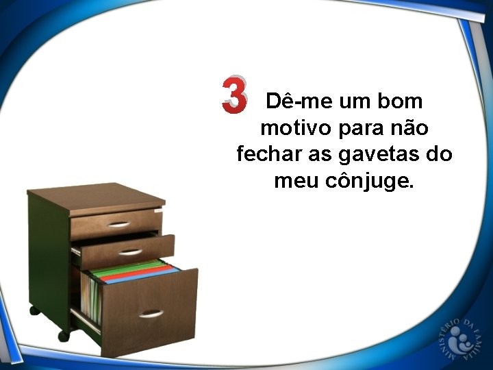 Dê-me um bom 3 motivo para não fechar as gavetas do meu cônjuge. 