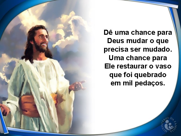 Dê uma chance para Deus mudar o que precisa ser mudado. Uma chance para