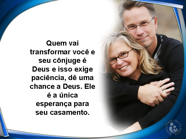 Quem vai transformar você e seu cônjuge é Deus e isso exige paciência, dê