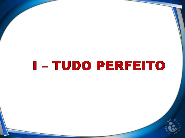 I – TUDO PERFEITO 