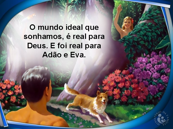 O mundo ideal que sonhamos, é real para Deus. E foi real para Adão