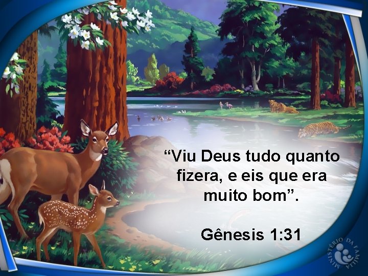 “Viu Deus tudo quanto fizera, e eis que era muito bom”. Gênesis 1: 31