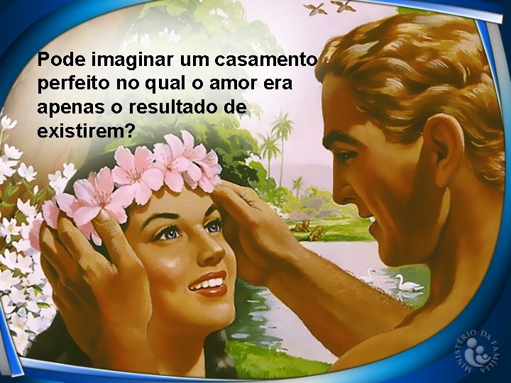 Pode imaginar um casamento perfeito no qual o amor era apenas o resultado de