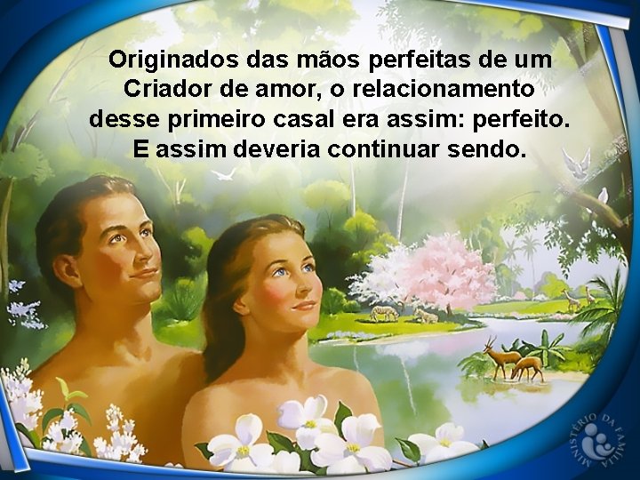 Originados das mãos perfeitas de um Criador de amor, o relacionamento desse primeiro casal