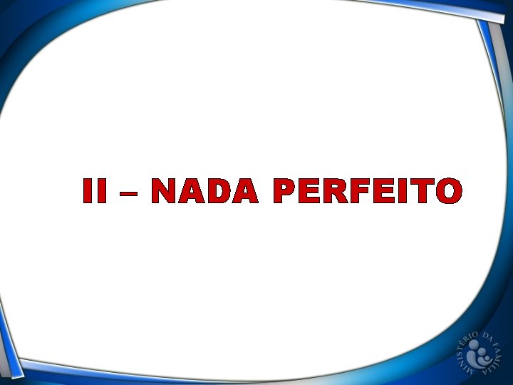 II – NADA PERFEITO 