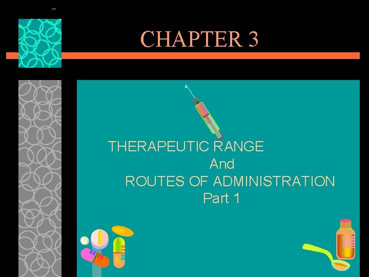 CHAPTER 3 THERAPEUTIC RANGE And ROUTES OF ADMINISTRATION Part 1 