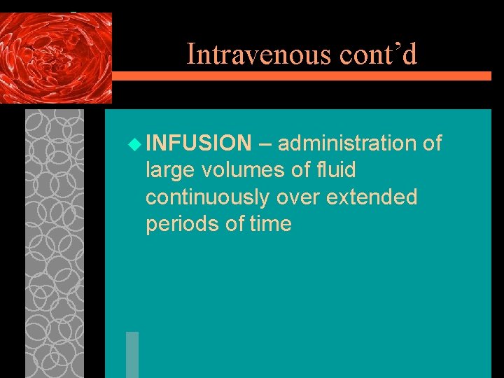 Intravenous cont’d u INFUSION – administration of large volumes of fluid continuously over extended