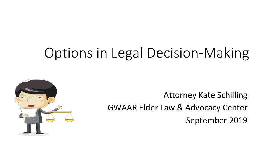 Options in Legal Decision-Making Attorney Kate Schilling GWAAR Elder Law & Advocacy Center September