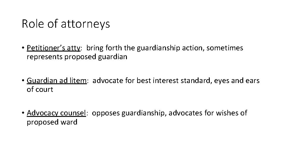 Role of attorneys • Petitioner’s atty: bring forth the guardianship action, sometimes represents proposed