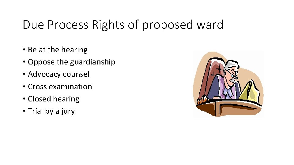 Due Process Rights of proposed ward • Be at the hearing • Oppose the