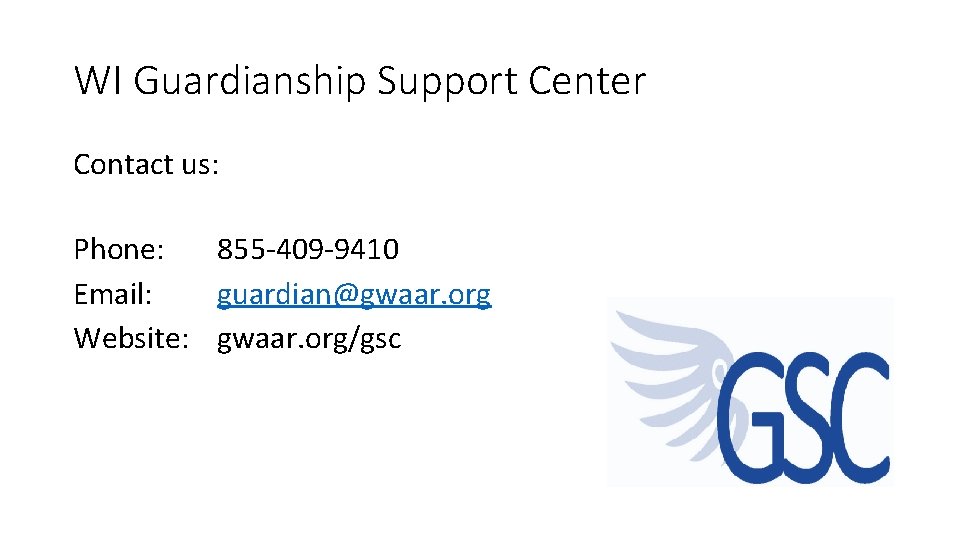 WI Guardianship Support Center Contact us: Phone: 855 -409 -9410 Email: guardian@gwaar. org Website: