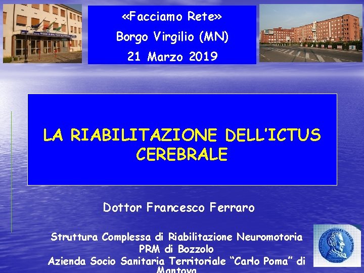  «Facciamo Rete» Borgo Virgilio (MN) 21 Marzo 2019 LA RIABILITAZIONE DELL’ICTUS CEREBRALE Dottor
