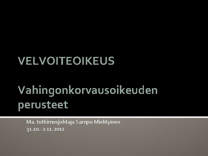 VELVOITEOIKEUS Vahingonkorvausoikeuden perusteet Ma. tutkimusjohtaja Sampo Mielityinen 31. 10. -2. 11. 2011 