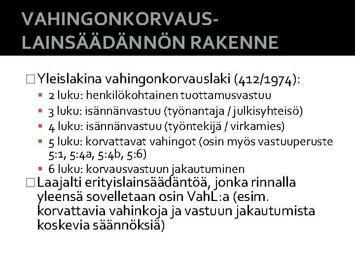 VAHINGONKORVAUSLAINSÄÄDÄNNÖN RAKENNE �Yleislakina vahingonkorvauslaki (412/1974): 2 luku: henkilökohtainen tuottamusvastuu 3 luku: isännänvastuu (työnantaja /