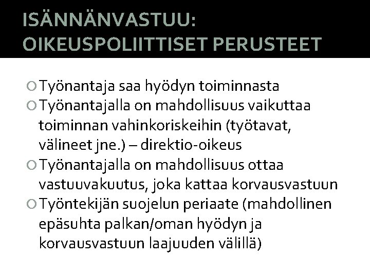 ISÄNNÄNVASTUU: OIKEUSPOLIITTISET PERUSTEET Työnantaja saa hyödyn toiminnasta Työnantajalla on mahdollisuus vaikuttaa toiminnan vahinkoriskeihin (työtavat,