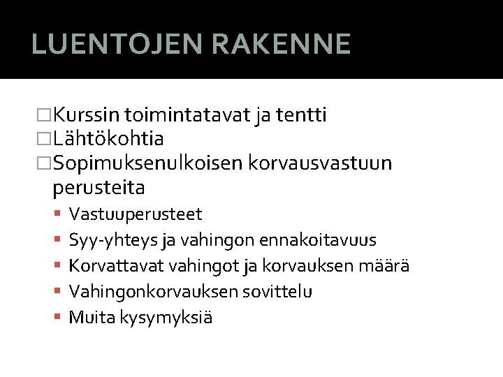 LUENTOJEN RAKENNE �Kurssin toimintatavat ja tentti �Lähtökohtia �Sopimuksenulkoisen korvausvastuun perusteita Vastuuperusteet Syy-yhteys ja vahingon