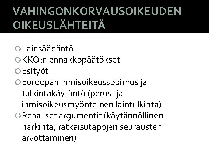 VAHINGONKORVAUSOIKEUDEN OIKEUSLÄHTEITÄ Lainsäädäntö KKO: n ennakkopäätökset Esityöt Euroopan ihmisoikeussopimus ja tulkintakäytäntö (perus- ja ihmisoikeusmyönteinen