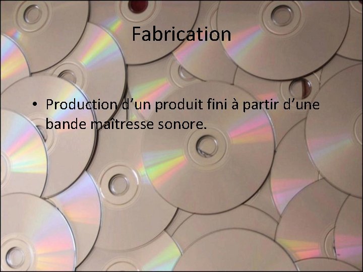 Fabrication • Production d’un produit fini à partir d’une bande maîtresse sonore. Fabrication • Production d’un produit fini à partir d’une bande maîtresse sonore.