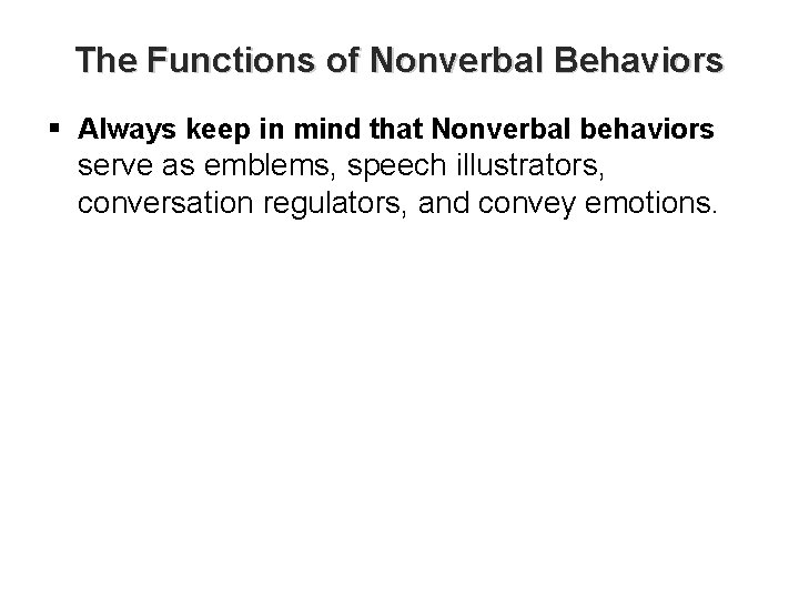 The Functions of Nonverbal Behaviors § Always keep in mind that Nonverbal behaviors serve
