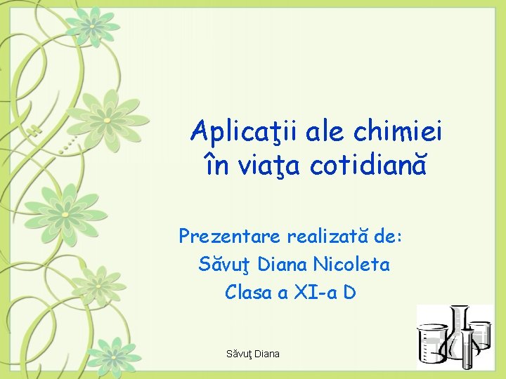 Aplicaţii ale chimiei în viaţa cotidiană Prezentare realizată de: Săvuţ Diana Nicoleta Clasa a