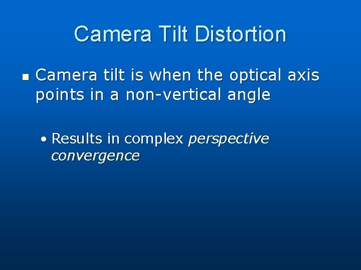 Camera Tilt Distortion n Camera tilt is when the optical axis points in a