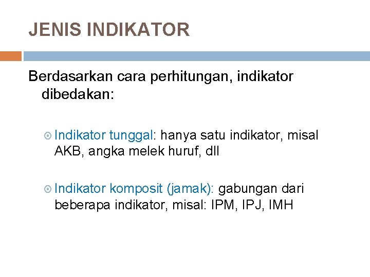 JENIS INDIKATOR Berdasarkan cara perhitungan, indikator dibedakan: Indikator tunggal: hanya satu indikator, misal AKB,