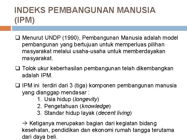 INDEKS PEMBANGUNAN MANUSIA (IPM) q Menurut UNDP (1990), Pembangunan Manusia adalah model pembangunan yang