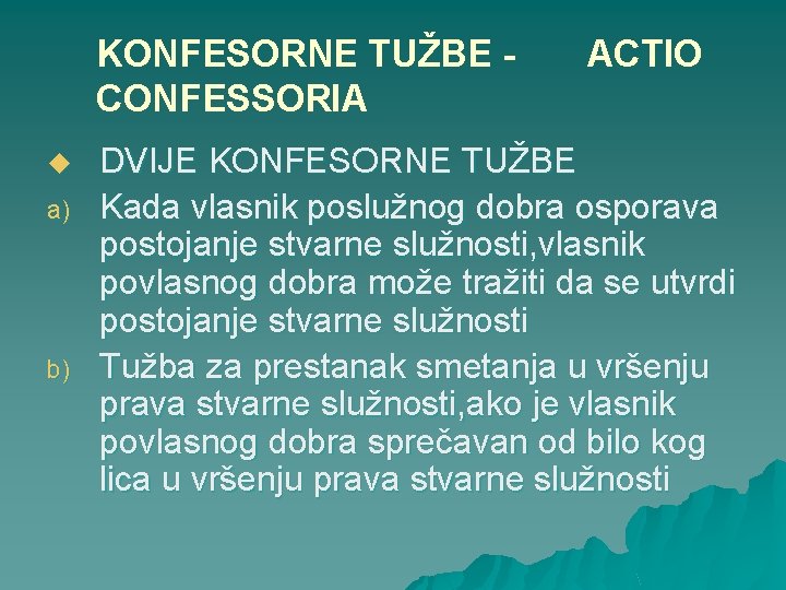 KONFESORNE TUŽBE CONFESSORIA u a) b) ACTIO DVIJE KONFESORNE TUŽBE Kada vlasnik poslužnog dobra