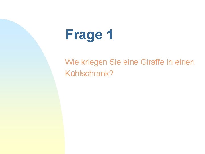 Frage 1 Wie kriegen Sie eine Giraffe in einen Kühlschrank? 