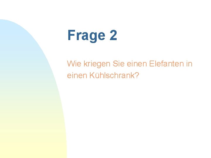 Frage 2 Wie kriegen Sie einen Elefanten in einen Kühlschrank? 