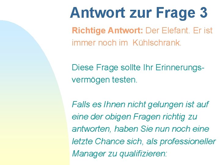 Antwort zur Frage 3 Richtige Antwort: Der Elefant. Er ist immer noch im Kühlschrank.