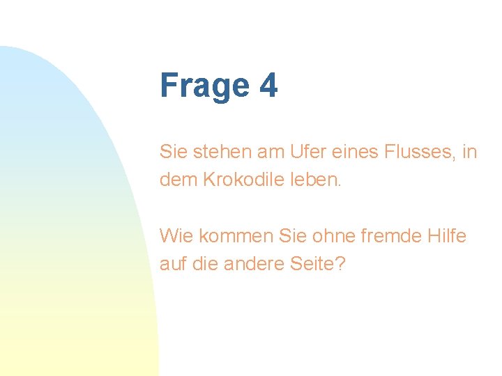 Frage 4 Sie stehen am Ufer eines Flusses, in dem Krokodile leben. Wie kommen