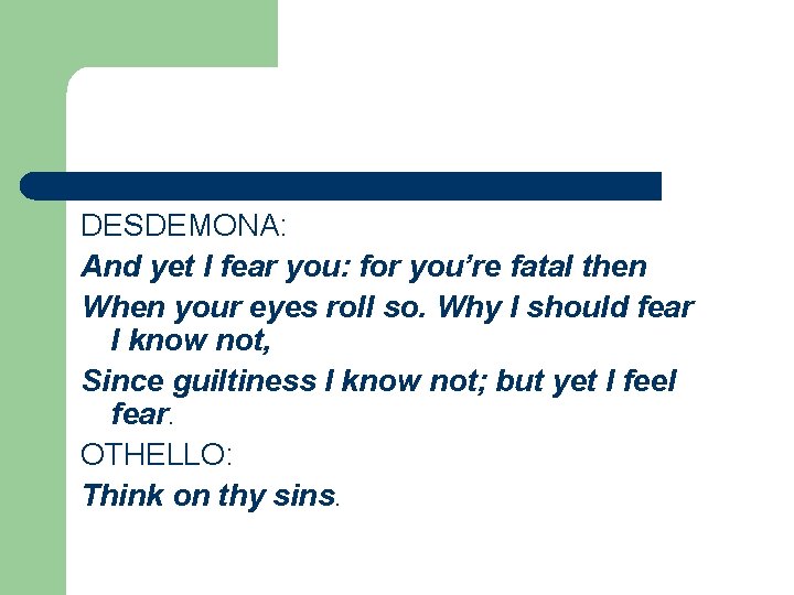 DESDEMONA: And yet I fear you: for you’re fatal then When your eyes roll