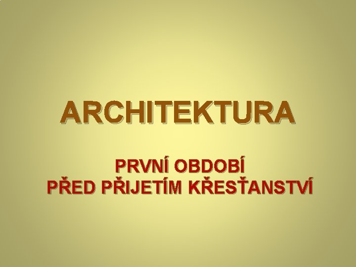 ARCHITEKTURA PRVNÍ OBDOBÍ PŘED PŘIJETÍM KŘESŤANSTVÍ 