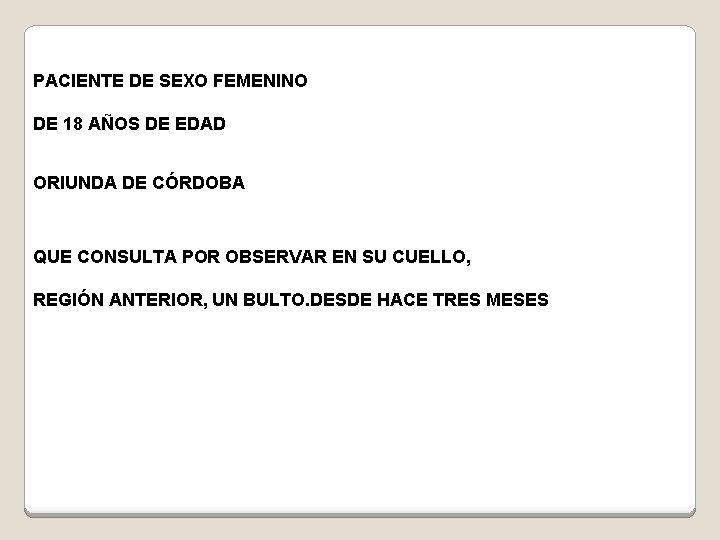 PACIENTE DE SEXO FEMENINO DE 18 AÑOS DE EDAD ORIUNDA DE CÓRDOBA QUE CONSULTA