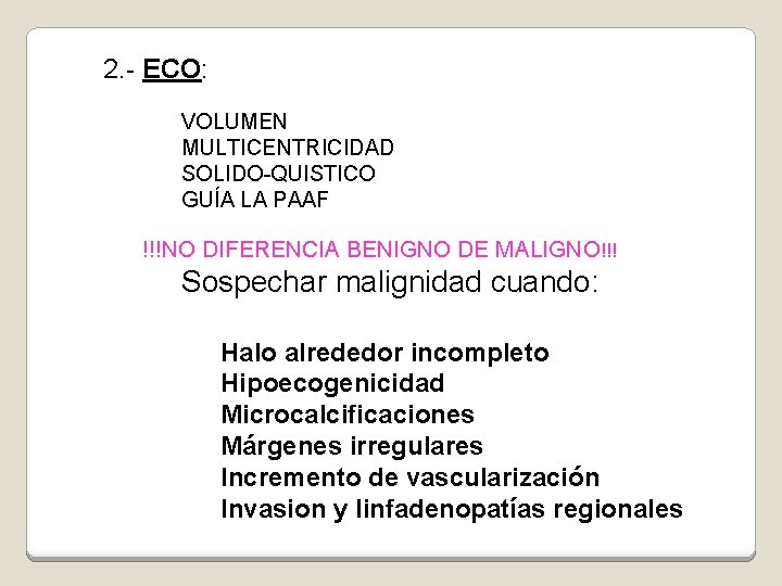 2. - ECO: VOLUMEN MULTICENTRICIDAD SOLIDO-QUISTICO GUÍA LA PAAF !!!NO DIFERENCIA BENIGNO DE MALIGNO!!!