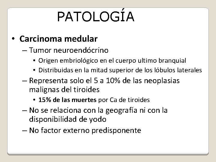 PATOLOGÍA • Carcinoma medular – Tumor neuroendócrino • Origen embriológico en el cuerpo ultimo