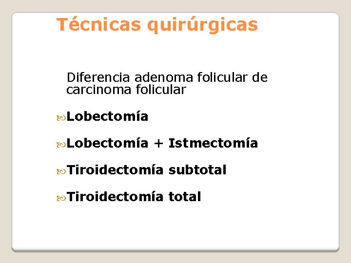 Técnicas quirúrgicas Diferencia adenoma folicular de carcinoma folicular Lobectomía + Istmectomía Tiroidectomía subtotal Tiroidectomía