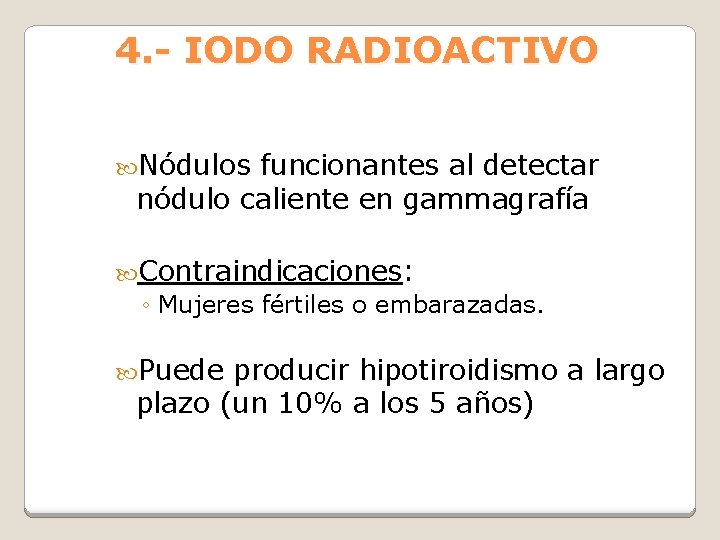 4. - IODO RADIOACTIVO Nódulos funcionantes al detectar nódulo caliente en gammagrafía Contraindicaciones: ◦